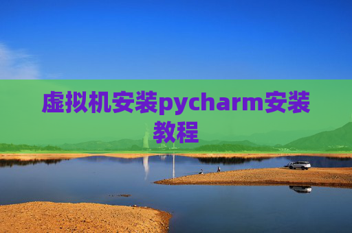 虚拟机安装pycharm安装教程 虚拟机安装pycharm安装教程